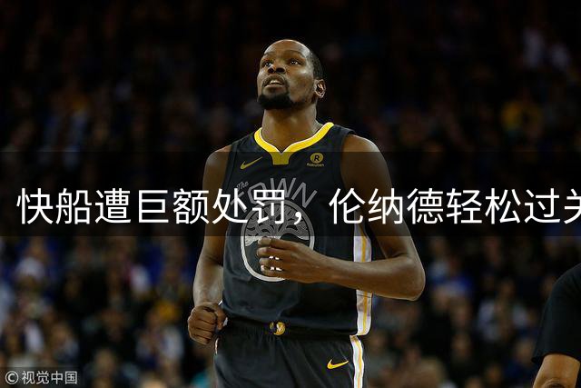 快船遭巨额处罚，伦纳德轻松过关