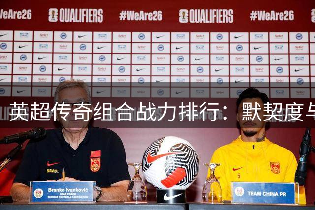 英超传奇组合战力排行：默契度与冠军之间的差距